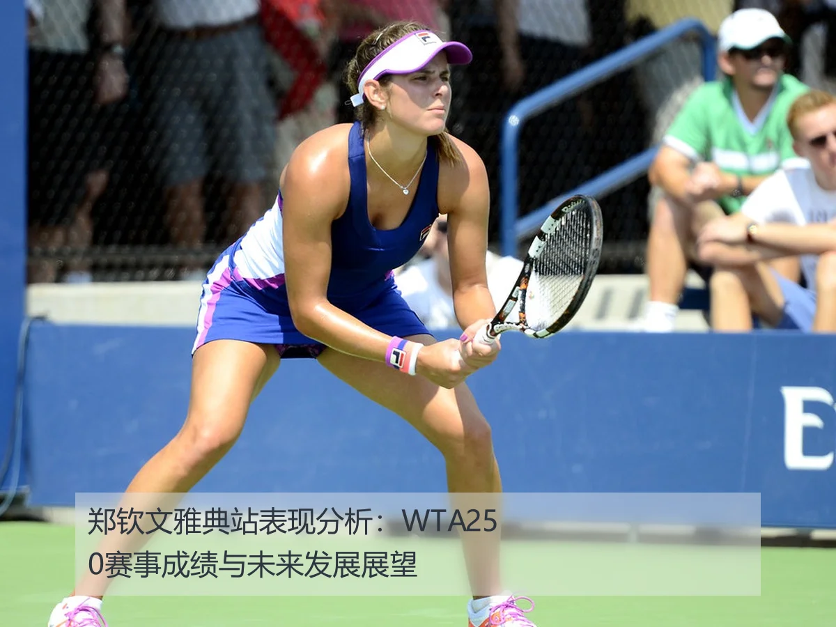 郑钦文雅典站表现分析：WTA250赛事成绩与未来发展展望