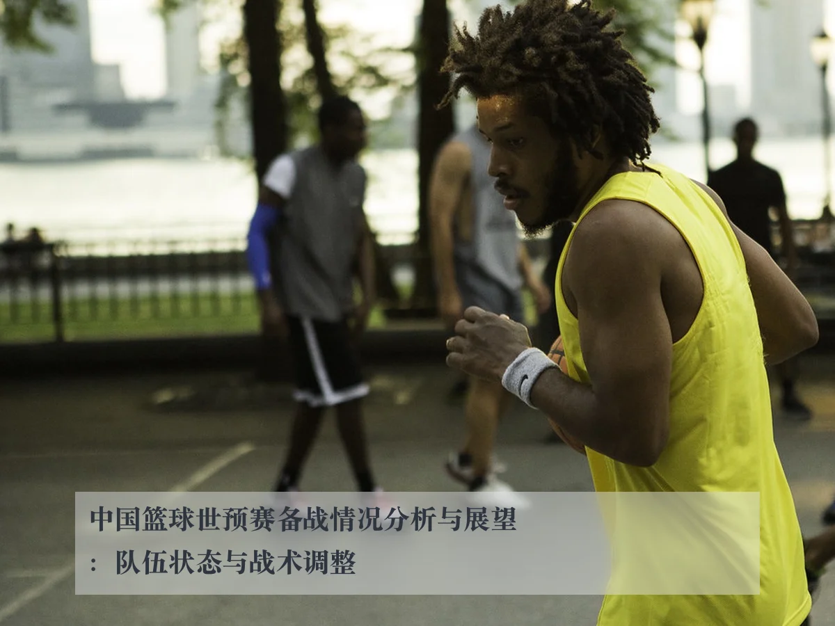 中国篮球世预赛备战情况分析与展望：队伍状态与战术调整